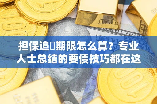 济南担保追償期限怎么算？专业人士总结的要债技巧都在这里了