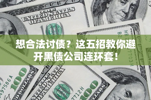 济南想合法讨债？这五招教你避开黑债公司连环套！