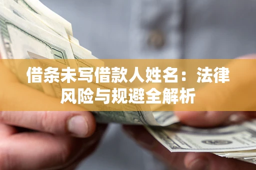 济南借条未写借款人姓名：法律风险与规避全解析