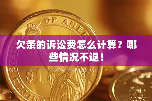 济南欠条的诉讼费怎么计算?哪些情况不退! 济南欠条的诉讼费怎么计算?哪些情况不退!