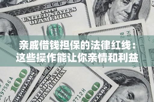 济南亲戚借钱担保的法律红线：这些操作能让你亲情和利益两不误