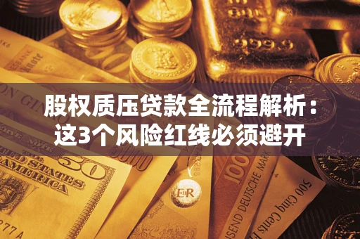 济南股权质压贷款全流程解析：这3个风险红线必须避开