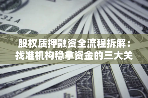 济南股权质押融资全流程拆解：找准机构稳拿资金的三大关键