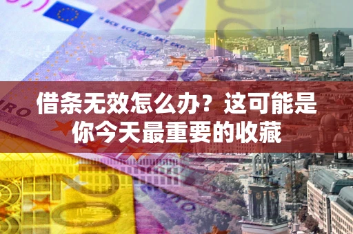 济南借条无效怎么办？这可能是你今天最重要的收藏