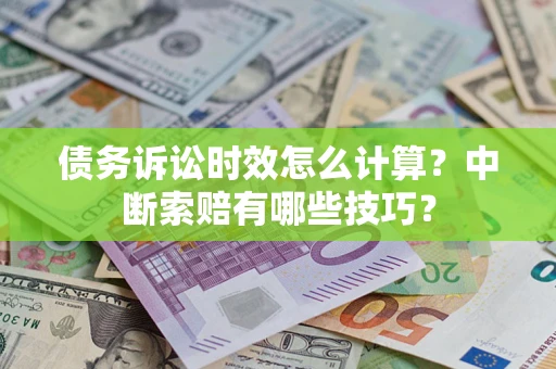 济南债务诉讼时效怎么计算？中断索赔有哪些技巧？
