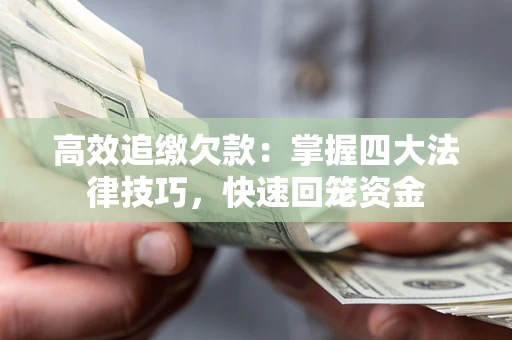 济南高效追缴欠款：掌握四大法律技巧，快速回笼资金