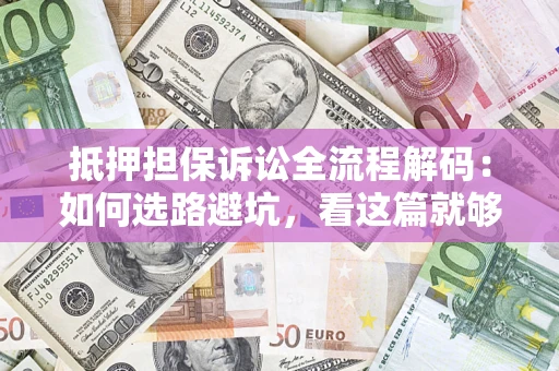 济南抵押担保诉讼全流程解码：如何选路避坑，看这篇就够了