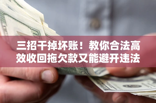 济南三招干掉坏账！教你合法高效收回拖欠款又能避开违法雷区
