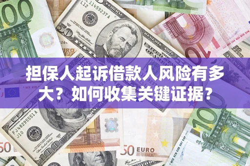 济南担保人起诉借款人风险有多大？如何收集关键证据？