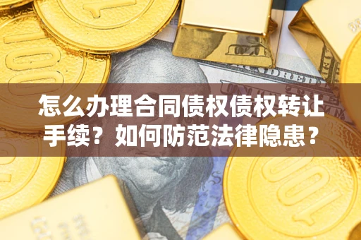济南怎么办理合同债权债权转让手续？如何防范法律隐患？