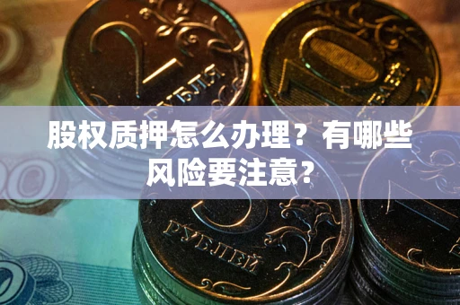 济南股权质押怎么办理？有哪些风险要注意？