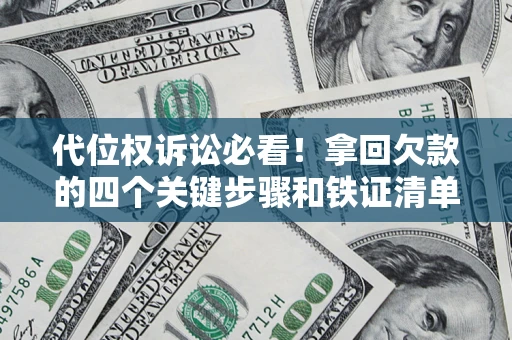 济南代位权诉讼必看!拿回欠款的四个关键步骤和铁证清单 济南代位权诉讼必看!拿回欠款的四个关键步骤和铁证清单