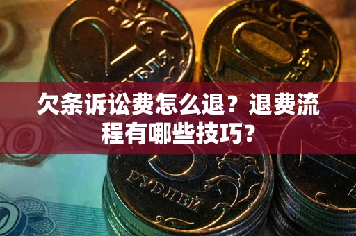 济南欠条诉讼费怎么退？退费流程有哪些技巧？