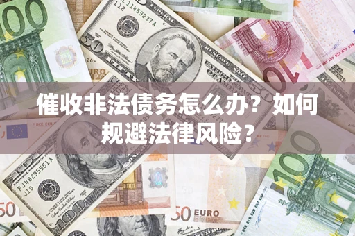 济南催收非法债务怎么办？如何规避法律风险？