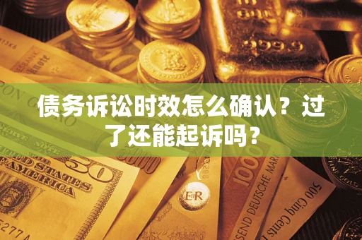 济南债务诉讼时效怎么确认？过了还能起诉吗？