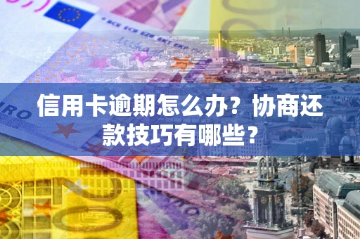 济南信用卡逾期怎么办？协商还款技巧有哪些？