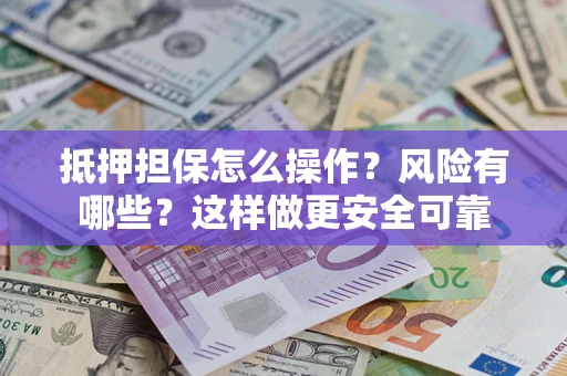 济南抵押担保怎么操作？风险有哪些？这样做更安全可靠