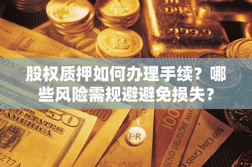 济南股权质押如何办理手续？哪些风险需规避避免损失？