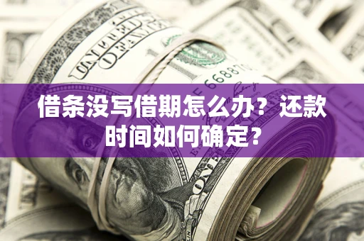 济南借条没写借期怎么办？还款时间如何确定？