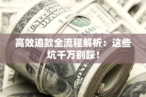 济南高效追款全流程解析：这些坑千万别踩！