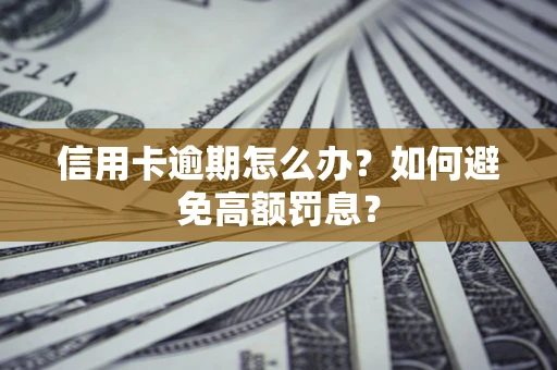 济南信用卡逾期怎么办？如何避免高额罚息？