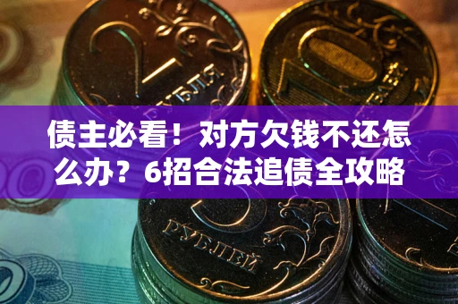 济南债主必看！对方欠钱不还怎么办？6招合法追债全攻略