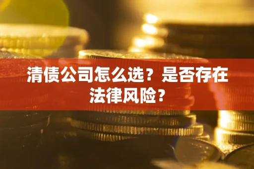 济南清债公司怎么选？是否存在法律风险？