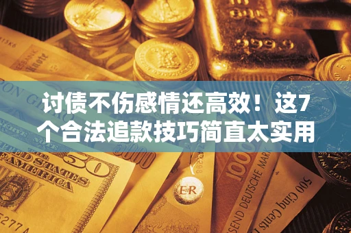 济南讨债不伤感情还高效！这7个合法追款技巧简直太实用