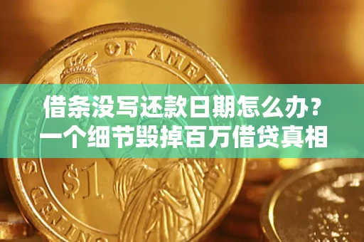 济南借条没写还款日期怎么办？一个细节毁掉百万借贷真相