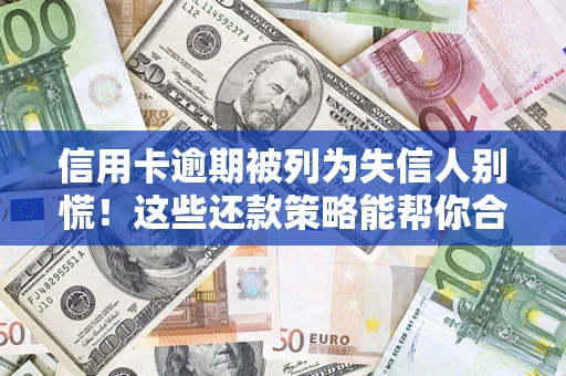 济南信用卡逾期被列为失信人别慌！这些还款策略能帮你合法止损