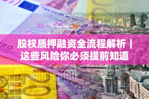 济南股权质押融资全流程解析｜这些风险你必须提前知道