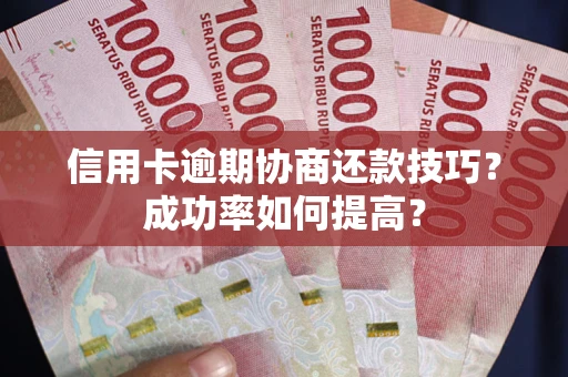 济南信用卡逾期协商还款技巧？成功率如何提高？