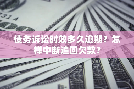 济南债务诉讼时效多久逾期？怎样中断追回欠款？