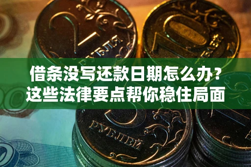 济南借条没写还款日期怎么办？这些法律要点帮你稳住局面