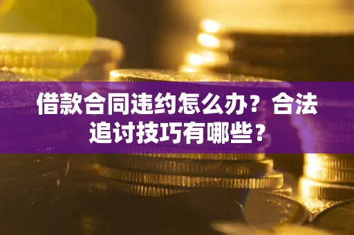 济南借款合同违约怎么办？合法追讨技巧有哪些？