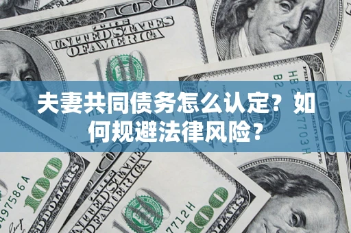 济南夫妻共同债务怎么认定？如何规避法律风险？