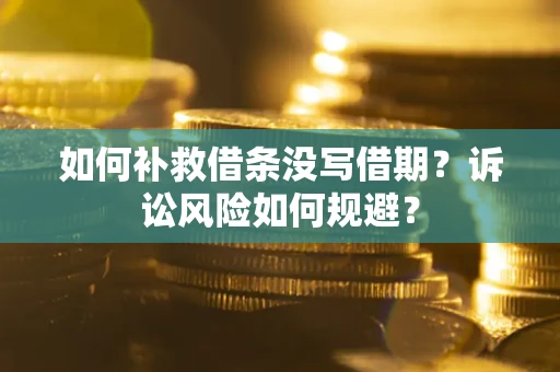 济南如何补救借条没写借期？诉讼风险如何规避？