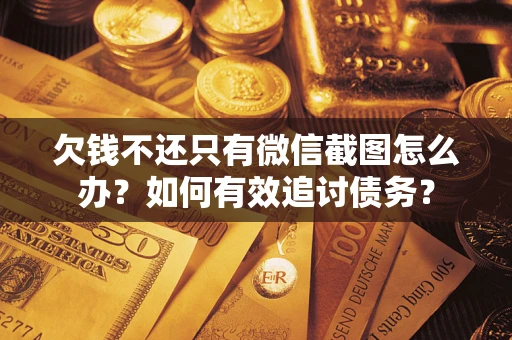 济南欠钱不还只有微信截图怎么办？如何有效追讨债务？