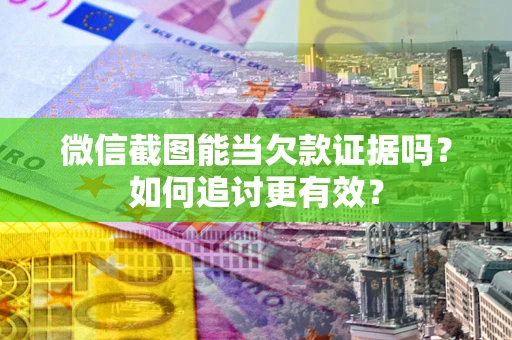 济南微信截图能当欠款证据吗？如何追讨更有效？