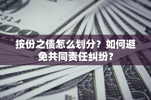 济南按份之债怎么划分？如何避免共同责任纠纷？
