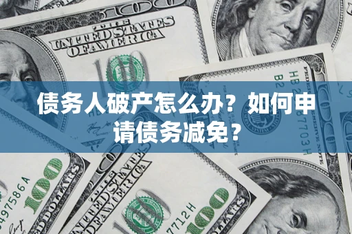 济南债务人破产怎么办？如何申请债务减免？
