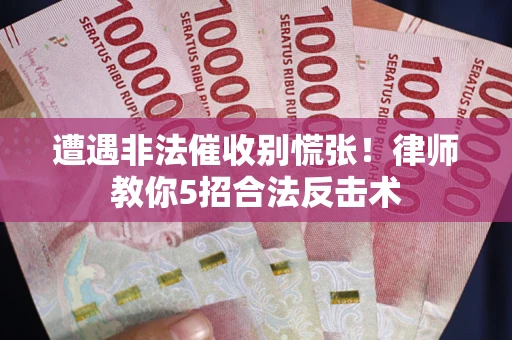 济南遭遇非法催收别慌张！律师教你5招合法反击术
