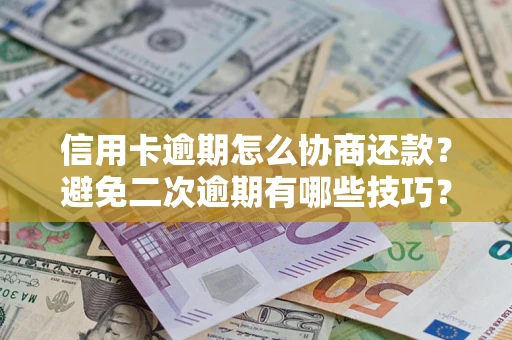 济南信用卡逾期怎么协商还款？避免二次逾期有哪些技巧？