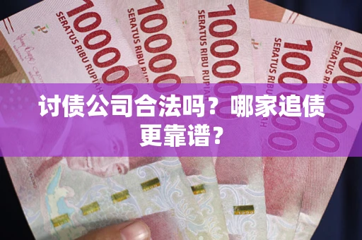 济南讨债公司合法吗？哪家追债更靠谱？