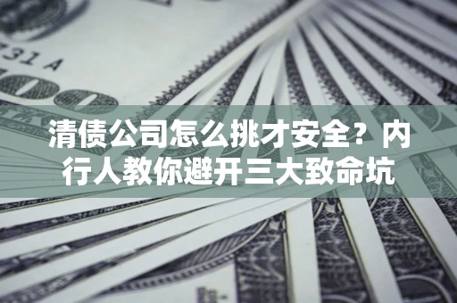 济南清债公司怎么挑才安全?内行人教你避开三大致命坑 济南清债公司怎么挑才安全?内行人教你避开三大致命坑