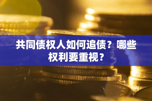济南共同债权人如何追债？哪些权利要重视？