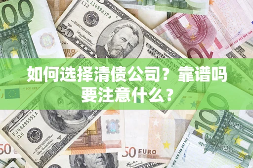 济南如何选择清债公司？靠谱吗要注意什么？