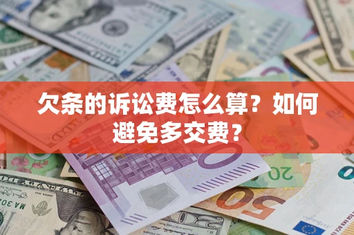 济南欠条的诉讼费怎么算？如何避免多交费？