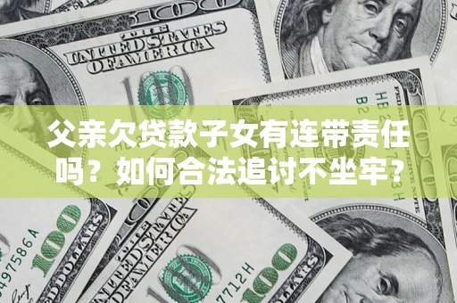 济南父亲欠贷款子女有连带责任吗？如何合法追讨不坐牢？