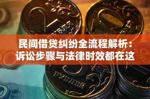 济南民间借贷纠纷全流程解析：诉讼步骤与法律时效都在这儿了